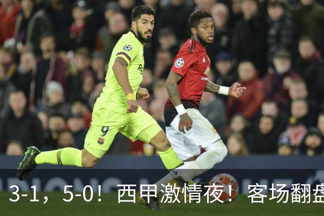 3-1，5-0！西甲激情夜！客场翻盘 帽子戏法上演，巴萨再写新篇章